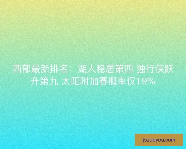 西部最新排名：湖人稳居第四 独行侠跃升第九 太阳附加赛概率仅19%
