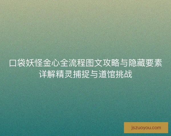 口袋妖怪金心全流程图文攻略与隐藏要素详解精灵捕捉与道馆挑战