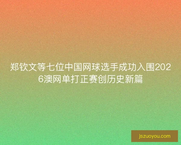 郑钦文等七位中国网球选手成功入围2026澳网单打正赛创历史新篇